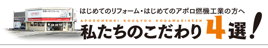 はじめてのリフォーム・はじめてのアポロ燃機工業の方へ 私たちのこだわり4選