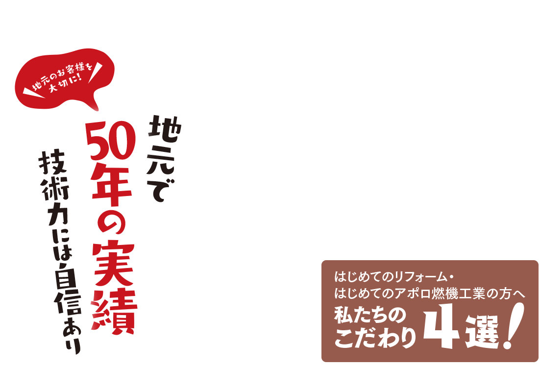 地元で50年の実績 技術力には自信あり　はじめてのリフォーム・はじめてのアポロ燃機工業の方へ　私たちのこだわり4選!