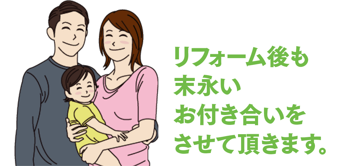 リフォーム後も末永いお付き合いをさせて頂きます。