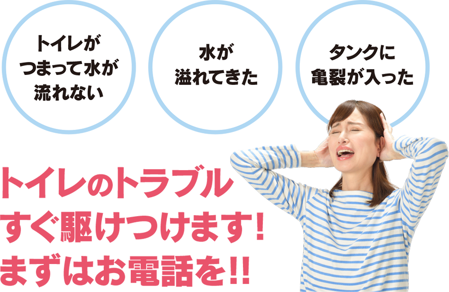 ●トイレが詰まって水が流れない　●水が溢れてきた　●タンクに亀裂が入った　トイレのトラブルすぐ駆けつけます！ まずはお電話を！！